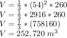 V = \frac {1} {3} * (54) ^ 2 * 260\\V = \frac {1} {3} * 2916 * 260\\V = \frac {1} {3} * (758160)\\V = 252,720 \ m ^ 3