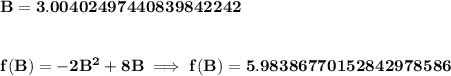 \bf B=3.00402497440839842242&#10;\\\\\\&#10;f(B)=-2B^2+8B\implies f(B)=5.98386770152842978586