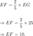 EF=\dfrac{2}{5}\times EG\\\\\\\Rightarrow EF=\dfrac{2}{5}\times25\\\\\Rightarrow EF=10.