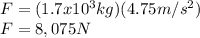 F=(1.7x10^3kg)(4.75m/s^2)\\F=8,075N