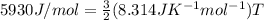 5930J/mol = \frac{3}{2}(8.314JK^{-1}mol^{-1})T