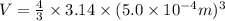 V=\frac{4}{3}\times 3.14\times (5.0\times 10^{-4}m)^3