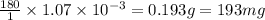 \frac{180}{1}\times 1.07\times 10^{-3}=0.193g=193mg