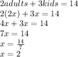 2 adults+3kids=14\\2(2x)+3x=14\\4x+3x=14\\7x=14\\x=\frac{14}{7}\\ x=2