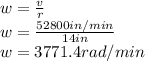 w=\frac{v}{r}\\ w=\frac{52800in/min}{14in}\\ w=3771.4rad/min