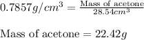 0.7857g/cm^3=\frac{\text{Mass of acetone}}{28.54cm^3}\\\\\text{Mass of acetone}=22.42g