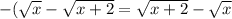 -(\sqrt{x}-\sqrt{x+2}=\sqrt{x+2}-\sqrt{x}