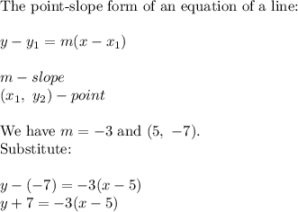 \text{The point-slope form of an equation of a line:}\\\\y-y_1=m(x-x_1)\\\\m-slope\\(x_1,\ y_2)-point\\\\\text{We have}\ m=-3\ \text{and}\ (5,\ -7).\\\text{Substitute:}\\\\y-(-7)=-3(x-5)\\y+7=-3(x-5)