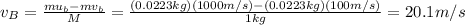 v_B = \frac{m u_b-m v_b}{M}=\frac{(0.0223 kg)(1000 m/s)-(0.0223 kg)(100 m/s)}{1 kg}=20.1 m/s