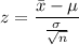 z=\dfrac{\bar x-\mu}{\frac{\sigma}{\sqrt{n} }}