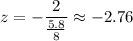 z=-\dfrac{2}{\frac{5.8}{8}}\approx-2.76