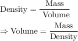 \text{Density}=\dfrac{\text{Mass}}{\text{ Volume}}\\\\\Rightarrow\text{Volume}=\dfrac{\text{Mass}}{\text{Density}}