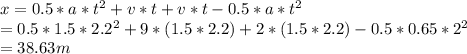x=0.5*a*t^2+v*t+v*t-0.5*a*t^2\\=0.5*1.5*2.2^2+9*(1.5*2.2)+2*(1.5*2.2)-0.5*0.65*2^2\\=38.63 m