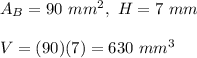 A_B=90\ mm^2,\ H=7\ mm\\\\V=(90)(7)=630\ mm^3