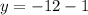 y =  - 12 - 1