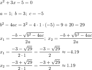 x^2+3x-5=0\\\\a=1;\ b=3;\ c=-5\\\\b^2-4ac=3^2-4\cdot1\cdot(-5)=9+20=29\\\\x_1=\dfrac{-b-\sqrt{b^2-4ac}}{2a};\ x_2=\dfrac{-b+\sqrt{b^2-4ac}}{2a}\\\\x_1=\dfrac{-3-\sqrt{29}}{2\cdot1}=\dfrac{-3-\sqrt{29}}{2}\approx-4.19\\\\x_2=\dfrac{-3+\sqrt{29}}{2\cdot1}=\dfrac{-3+\sqrt{29}}{2}\approx1.19