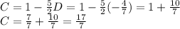 C=1-\frac{5}{2}D=1-\frac{5}{2}(-\frac{4}{7})=1+\frac{10}{7}\\C=\frac{7}{7}+\frac{10}{7}=\frac{17}{7}
