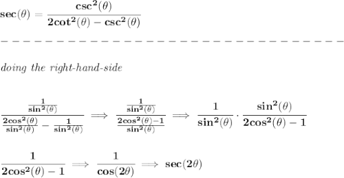 \bf sec(\theta)=\cfrac{csc^2(\theta)}{2cot^2(\theta)-csc^2(\theta)}\\\\&#10;-------------------------------\\\\&#10;\textit{doing the right-hand-side}&#10;\\\\\\&#10;\cfrac{\frac{1}{sin^2(\theta)}}{\frac{2cos^2(\theta)}{sin^2(\theta)}-\frac{1}{sin^2(\theta)}}\implies \cfrac{\frac{1}{sin^2(\theta)}}{\frac{2cos^2(\theta)-1}{sin^2(\theta)}}\implies \cfrac{1}{sin^2(\theta)}\cdot \cfrac{sin^2(\theta)}{2cos^2(\theta)-1}&#10;\\\\\\&#10;\cfrac{1}{2cos^2(\theta)-1}\implies \cfrac{1}{cos(2\theta)}\implies sec(2\theta)