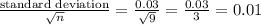 \frac{\text{standard deviation}}{\sqrt{n} } =\frac{0.03}{\sqrt{9} } =\frac{0.03}{3} =0.01