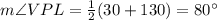 m{\angle}VPL={\frac{1}{2}}(30+130)=80^{\circ}
