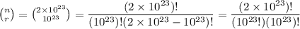 \binom{n}{r} = \binom{2\times 10^{23}}{10^{23}} = \dfrac{(2\times 10^{23})!}{(10^{23})!(2\times 10^{23} - 10^{23})!} = \dfrac{(2\times 10^{23})!}{(10^{23}!)(10^{23})!}
