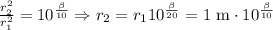 \frac{r_2^2}{r_1^2}=10^\frac{\beta}{10}\Rightarrow r_2=r_110^\frac{\beta}{20}=1\text{ m}\cdot 10^\frac{\beta}{10}
