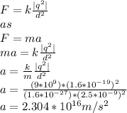 F=k\frac{|q^{2} |}{d^{2} }\\ as \\F=ma\\ma=k\frac{|q^{2} |}{d^{2} }\\a=\frac{k}{m} \frac{|q^{2} |}{d^{2} }\\a=\frac{(9*10^{9} )*(1.6*10^{-19} )^{2} }{(1.6*10^{-27} )*(2.5*10^{-9} )^{2} }\\ a=2.304*10^{16}m/s^{2}