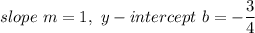 slope\ m=1,\ y-intercept\ b=-\dfrac{3}{4}