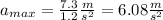 a_{max}=\frac{7.3}{1.2}\frac{m}{s^{2}} = 6.08 \frac{m}{s^{2}}