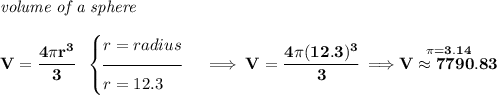 \bf \textit{volume of a sphere}\\\\ V=\cfrac{4\pi r^3}{3}~~ \begin{cases} r=radius\\[-0.5em] \hrulefill\\ r=12.3 \end{cases}\implies V=\cfrac{4\pi (12.3)^3}{3}\implies \stackrel{\pi =3.14}{V\approx 7790.83}