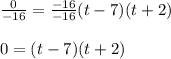 \frac{0}{-16}=\frac{-16}{-16}(t-7)(t+2)\\\\0=(t-7)(t+2)