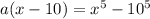 a(x-10) = x^5-10^5