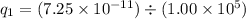 q_1 = (7.25 \times 10^{-11}) \div (1.00 \times 10^5)