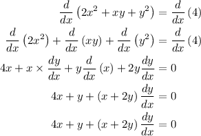 \begin{aligned}\frac{d}{{dx}}\left( {2{x^2} + xy + {y^2}} \right) &= \frac{d}{{dx}}\left( 4 \right)\\\frac{d}{{dx}}\left( {2{x^2}} \right) + \frac{d}{{dx}}\left( {xy} \right) + \frac{d}{{dx}}\left( {{y^2}} \right)&= \frac{d}{{dx}}\left( 4 \right)\\4x + x \times \frac{{dy}}{{dx}} + y\frac{d}{{dx}}\left( x \right) + 2y\frac{{dy}}{{dx}}&= 0\\4x + y + \left( {x + 2y} \right)\frac{{dy}}{{dx}}&= 0\\4x + y + \left( {x + 2y} \right)\frac{{dy}}{{dx}} &= 0 \\\end{aligned}