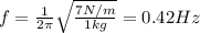 f=\frac{1}{2\pi}\sqrt{\frac{7 N/m}{1 kg}}=0.42 Hz