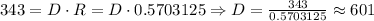 343 = D \cdot R = D \cdot 0.5703125 \Rightarrow D = \frac{343}{0.5703125} \approx 601