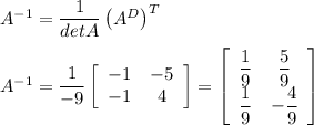 A^{-1}=\dfrac{1}{detA}\left(A^D\right)^T\\\\A^{-1}=\dfrac{1}{-9}\left[\begin{array}{ccc}-1&-5\\-1&4\end{array}\right]=\left[\begin{array}{ccc}\dfrac{1}{9}&\dfrac{5}{9}\\\dfrac{1}{9}&-\dfrac{4}{9}\end{array}\right]