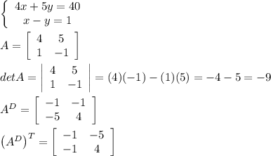 \left\{\begin{array}{ccc}4x+5y=40\\x-y=1\end{array}\right\\\\A=\left[\begin{array}{ccc}4&5\\1&-1\end{array}\right]\\\\detA=\left|\begin{array}{ccc}4&5\\1&-1\end{array}\right|=(4)(-1)-(1)(5)=-4-5=-9\\\\A^D=\left[\begin{array}{ccc}-1&-1\\-5&4\end{array}\right]\\\\\left(A^D\right)^T=\left[\begin{array}{ccc}-1&-5\\-1&4\end{array}\right]