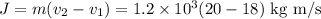 J=m(v_2-v_1)=1.2\times 10^3(20-18)\text{ kg m/s}
