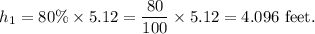 h_1=80\%\times 5.12=\dfrac{80}{100}\times 5.12=4.096~\textup{feet}.