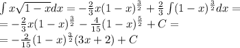 \int x\sqrt{1-x} dx = -\frac{2}{3}x(1-x)^\frac{3}{2}+\frac{2}{3}\int (1-x)^\frac{3}{2}dx=\\ =-\frac{2}{3}x(1-x)^\frac{3}{2}-\frac{4}{15}(1-x)^\frac{5}{2}+C=\\=-\frac{2}{15}(1-x)^\frac{3}{2}(3x+2)+C