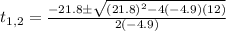 t_{1,2}=\frac{-21.8\pm \sqrt{(21.8)^2-4(-4.9)(12)}}{2(-4.9)}