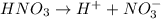 HNO_3\rightarrow H^++NO_3^-
