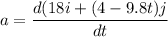 a=\dfrac{d(18i+(4-9.8t)j}{dt}
