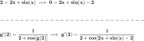 \bf 2=2x+sin(x)\implies 0=2x+sin(x)-2&#10;\\\\\\&#10;-----------------------------\\\\&#10;g'(2)=\cfrac{1}{2+cos[g(2)]}\implies g'(2)=\cfrac{1}{2+cos[2x+sin(x)-2]}