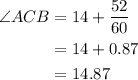 \begin{aligned}\angle ACB&=14+\frac{{52}}{{60}}\\&= 14 + 0.87\\&= 14.87\\\end{aligned}