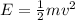 E = \frac{1}{2}mv^2