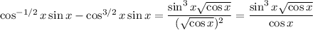 \cos^{-1/2}x\sin x-\cos^{3/2}x\sin x=\dfrac{\sin^3x\sqrt{\cos x}}{(\sqrt{\cos x})^2}=\dfrac{\sin^3x\sqrt{\cos x}}{\cos x}