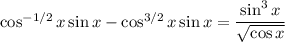 \cos^{-1/2}x\sin x-\cos^{3/2}x\sin x=\dfrac{\sin^3x}{\sqrt{\cos x}}