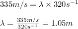 335m/s=\lambda\times 320s^{-1}\\\\\lambda=\frac{335m/s}{320s^{-1}}=1.05m